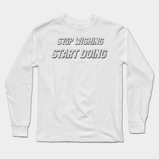 Stop wishing start doing Long Sleeve T-Shirt